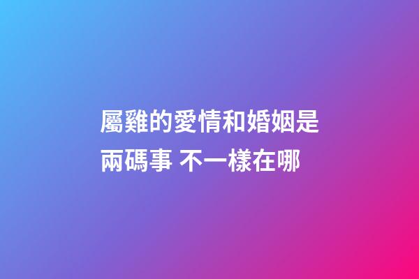 屬雞的愛情和婚姻是兩碼事 不一樣在哪